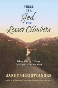 Online pdf downloadable books There Is A God For Lesser Climbers: When Doing Things Differently Works Best