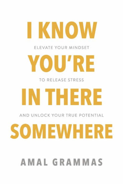 I Know You're There Somewhere: Elevate Your Mindset to Release Stress and Unlock True Potential