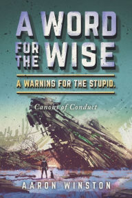 Title: A Word For The Wise. A Warning For The Stupid.: Canons of Conduct, Author: Aaron Winston