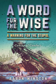 Title: A Word For The Wise. A Warning For The Stupid.: Canons of Conduct, Author: Aaron Winston