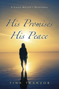 Title: His Promises, His Peace: A Single Mother's Devotional, Author: Tina Tranzor