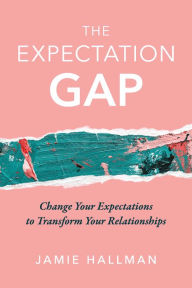 Title: The Expectation Gap: Change Your Expectations to Transform Your Relationships, Author: Jamie Hallman