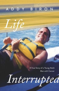 Life Interrupted: A True Story of a Young Adult Man with Cancer