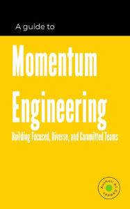 Title: Momentum Engineering: Building Focused, Diverse, and Committed Teams, Author: AJ Geddes