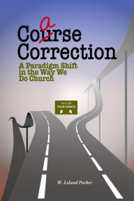 Title: Coarse Correction: A Paradigm Shift in the Way We Do Church, Author: W. Leland Parker