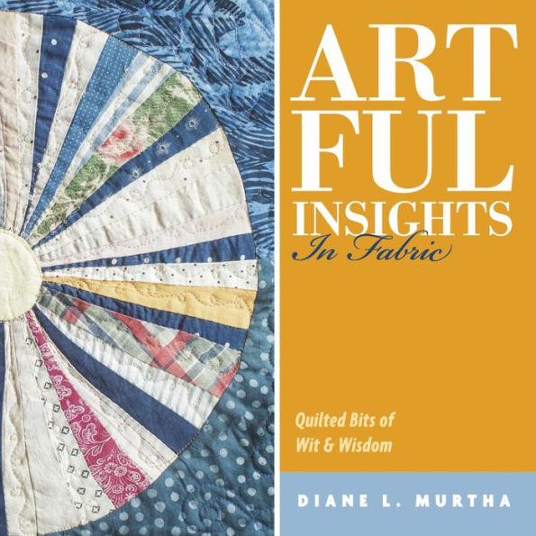 Artful Insights In Fabric: Quilted Bits of Wit & Wisdom