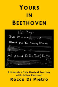 Title: Yours in Beethoven: A Memoir of My Musical Journey with Julius Eastman, Author: Rocco Di Pietro