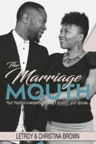 Title: The Marriage Mouth: Your Mouth is a Weapon. Don't Use It Against Your Spouse., Author: LeTroy Brown