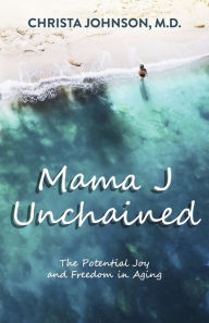 Ebook txt free download for mobile Mama J Unchained: The Potential Joy and Freedom in Aging