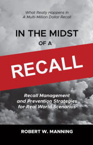 Title: In the Midst of a Recall: Recall Management and Prevention Strategies for Real World Scenarios, Author: Robert W. Manning