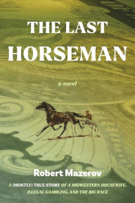 Kindle e-books for free: The Last Horseman: A (Mostly) True Story of a Midwestern Housewife, Illegal Gambling, and The Big Race 9781667899688 by Robert Mazerov, Robert Mazerov