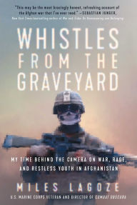 Title: Whistles from the Graveyard: My Time Behind the Camera on War, Rage, and Restless Youth in Afghanistan, Author: Miles Lagoze