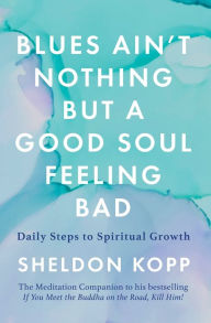 Title: Blues Ain't Nothing But a Good Soul Feeling Bad: Daily Steps to Spiritual Growth, Author: Sheldon Kopp