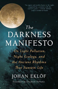 Free it books to download The Darkness Manifesto: On Light Pollution, Night Ecology, and the Ancient Rhythms that Sustain Life 9781668000892 in English by Johan Eklöf, Elizabeth DeNoma, Johan Eklöf, Elizabeth DeNoma