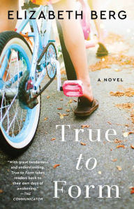 Title: True to Form: A Novel, Author: Elizabeth Berg