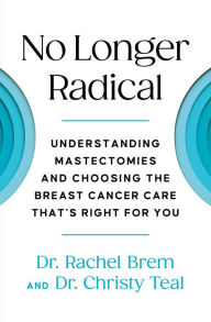 Title: No Longer Radical: Understanding Mastectomies and Choosing the Breast Cancer Care That's Right For You, Author: Rachel Brem