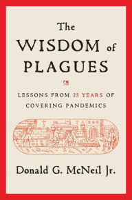 Title: The Wisdom of Plagues: Lessons from 25 Years of Covering Pandemics, Author: Donald G. McNeil Jr.