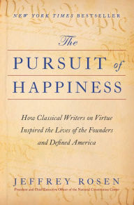 Title: The Pursuit of Happiness: How Classical Writers on Virtue Inspired the Lives of the Founders and Defined America, Author: Jeffrey  Rosen