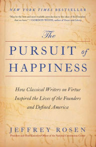 Title: The Pursuit of Happiness: How Classical Writers on Virtue Inspired the Lives of the Founders and Defined America, Author: Jeffrey  Rosen