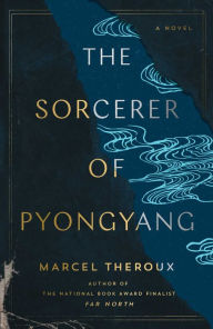 Free ebooks download german The Sorcerer of Pyongyang: A Novel by Marcel Theroux, Marcel Theroux