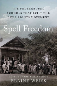 Title: Spell Freedom: The Underground Schools That Built the Civil Rights Movement, Author: Elaine Weiss