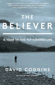 Title: The Believer: A Year in the Fly Fishing Life, Author: David Coggins