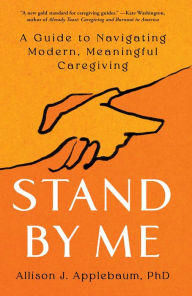 Title: Stand By Me: A Guide to Navigating Modern, Meaningful Caregiving, Author: Allison J. Applebaum PhD