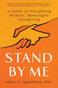 Title: Stand By Me: A Guide to Navigating Modern, Meaningful Caregiving, Author: Allison J. Applebaum PhD