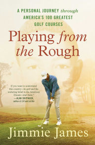 Title: Playing from the Rough: A Personal Journey through America's 100 Greatest Golf Courses, Author: Jimmie James