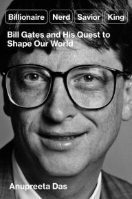 Title: Billionaire, Nerd, Savior, King: Bill Gates and His Quest to Shape Our World, Author: Anupreeta Das