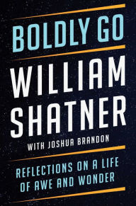 Title: Boldly Go: Reflections on a Life of Awe and Wonder, Author: William Shatner