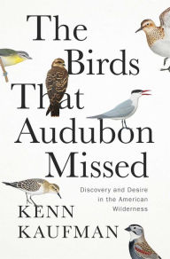 Title: The Birds That Audubon Missed: Discovery and Desire in the American Wilderness, Author: Kenn Kaufman