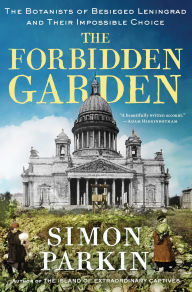 Title: The Forbidden Garden: The Botanists of Besieged Leningrad and Their Impossible Choice, Author: Simon Parkin