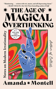 Title: The Age of Magical Overthinking: Notes on Modern Irrationality, Author: Amanda Montell
