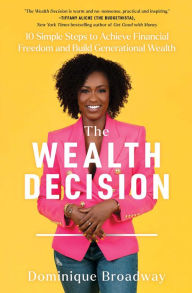 Title: The Wealth Decision: 10 Simple Steps to Achieve Financial Freedom and Build Generational Wealth, Author: Dominique Broadway