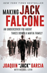 Title: Making Jack Falcone: An Undercover FBI Agent Takes Down a Mafia Family, Author: Joaquin  