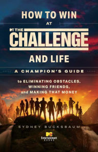 Title: How to Win at The Challenge and Life: A Champion's Guide to Eliminating Obstacles, Winning Friends, and Making That Money, Author: Sydney Bucksbaum