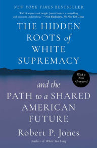 Title: The Hidden Roots of White Supremacy: and the Path to a Shared American Future, Author: Robert P. Jones
