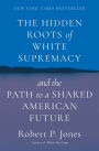 The Hidden Roots of White Supremacy: and the Path to a Shared American Future