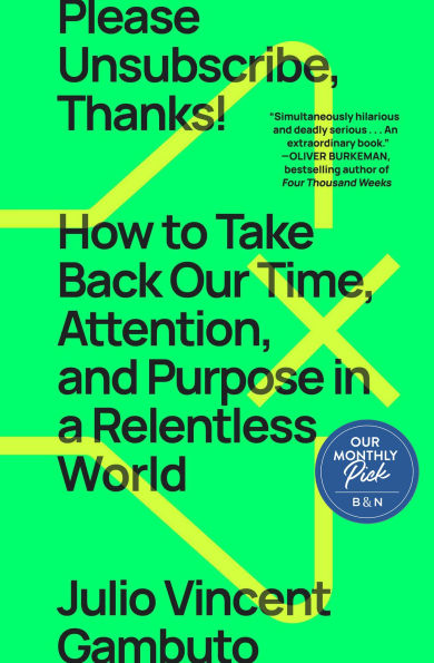 Please Unsubscribe, Thanks!: How to Take Back Our Time, Attention, and Purpose a Relentless World