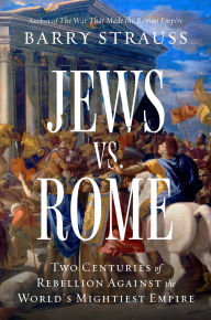 Title: Jews vs. Rome: Two Centuries of Rebellion Against the World's Mightiest Empire, Author: Barry Strauss