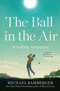 Download books on ipad mini The Ball in the Air: A Golfing Adventure  by Michael Bamberger, Michael Bamberger (English Edition)