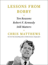 Title: Lessons from Bobby: Ten Reasons Robert F. Kennedy Still Matters, Author: Chris Matthews