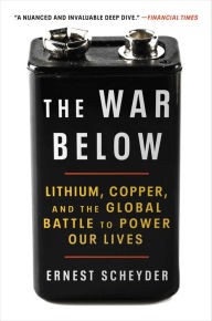 Title: The War Below: Lithium, Copper, and the Global Battle to Power Our Lives, Author: Ernest Scheyder