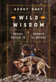 Title: Wild Wisdom: Primal Skills to Survive in Nature, Author: Donny Dust