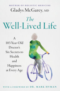 Download books to iphone free The Well-Lived Life: A 103-Year-Old Doctor's Six Secrets to Health and Happiness at Every Age by Gladys McGarey M.D., Mark Hyman (English literature) 9781668014493