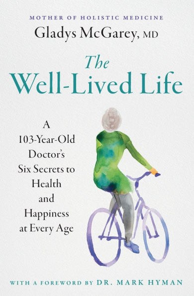 The Well-Lived Life: A 103-Year-Old Doctor's Six Secrets to Health and Happiness at Every Age