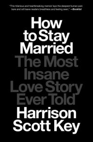 Title: How to Stay Married: The Most Insane Love Story Ever Told, Author: Harrison Scott Key