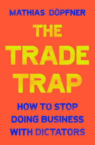 Title: The Trade Trap: How To Stop Doing Business with Dictators, Author: Mathias Dïpfner