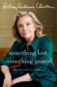 Title: Something Lost, Something Gained: Reflections on Life, Love, and Liberty, Author: Hillary Rodham Clinton